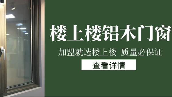 樓上樓門(mén)窗|打破傳統(tǒng)鋁木門(mén)窗，加盟商如何才能抓住行業(yè)的機(jī)遇？